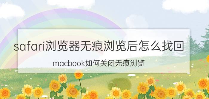 safari浏览器无痕浏览后怎么找回 macbook如何关闭无痕浏览？